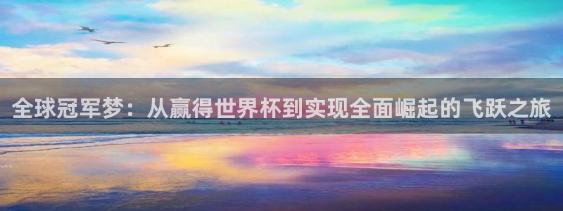 世界杯足球赛2026赛程时间:全球冠军梦:从赢得世界杯到实现全面崛起的飞跃之旅