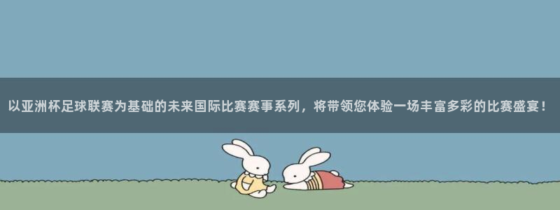 世预赛免费直播入口:以亚洲杯足球联赛为基础的未来国际比赛赛事系列,将带领您体验一场丰富多彩的比赛盛宴!