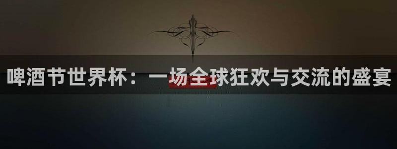 世界杯预选赛排名:啤酒节世界杯:一场全球狂欢与交流的盛宴